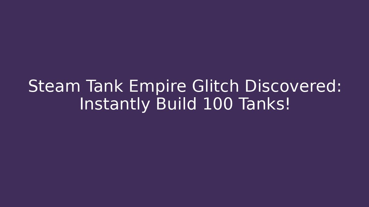 Steam Tank Empire Glitch Discovered: Instantly Build 100 Tanks! - Andrea Zevedo
