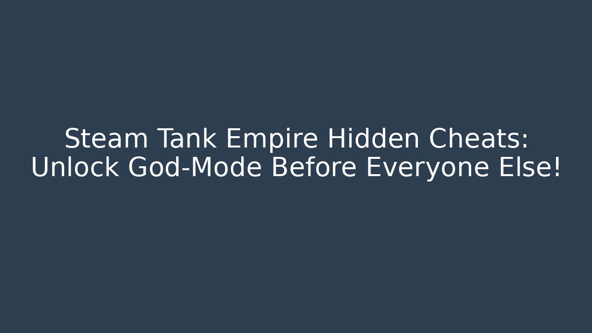 Steam Tank Empire Hidden Cheats: Unlock God-Mode Before Everyone Else!