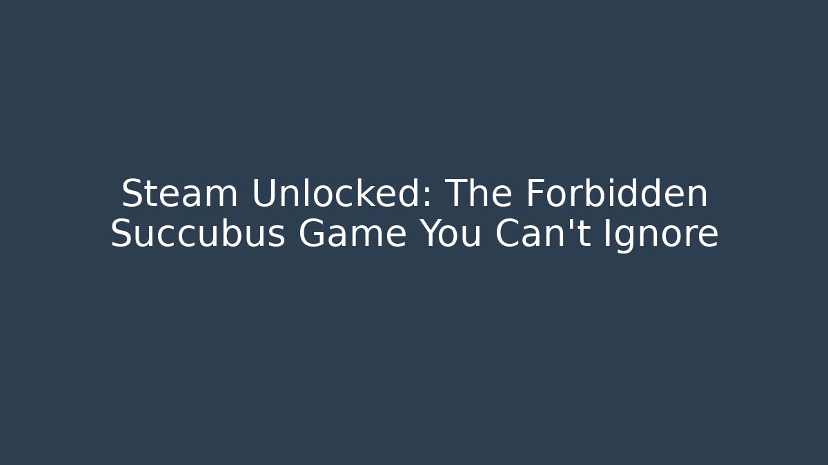 Steam Unlocked: The Forbidden Succubus Game You Can't Ignore