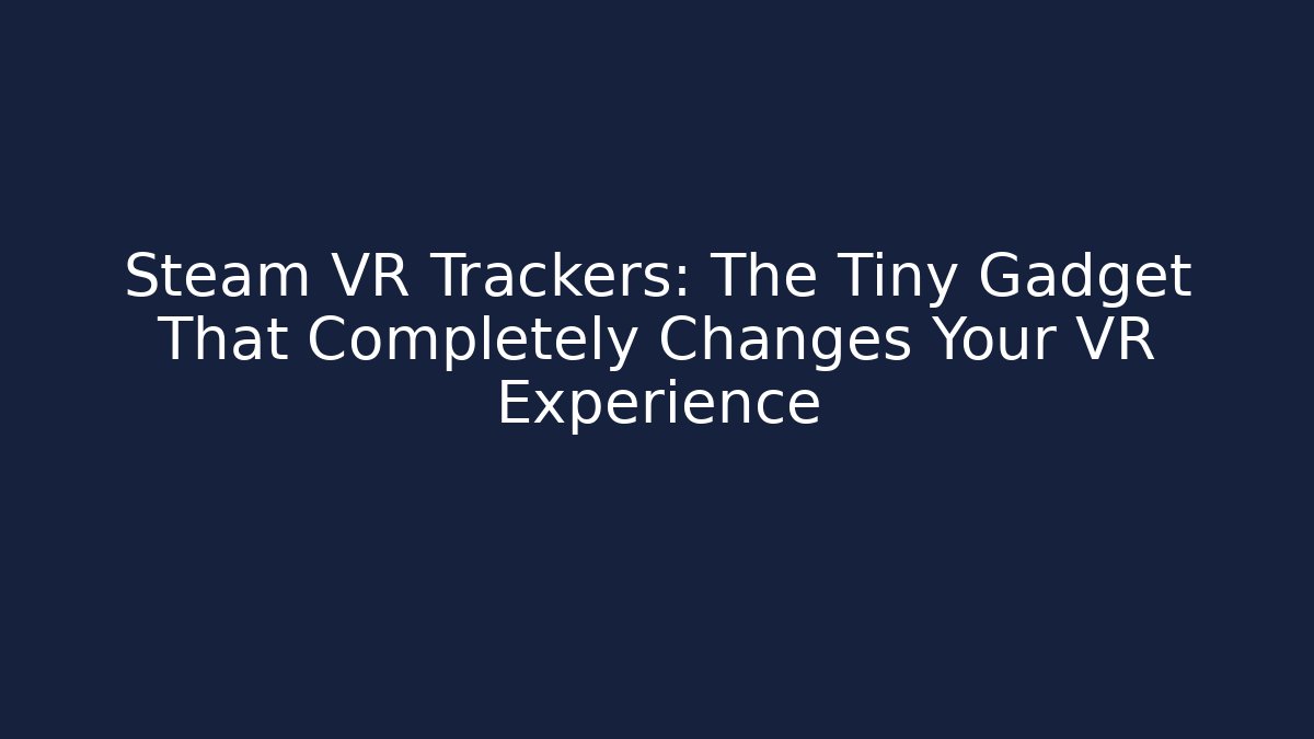 Steam VR Trackers: The Tiny Gadget That Completely Changes Your VR Experience
