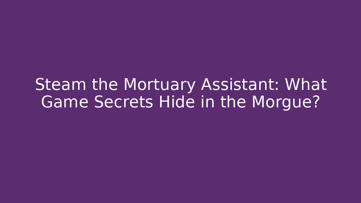 Steam the Mortuary Assistant: What Game Secrets Hide in the Morgue?
