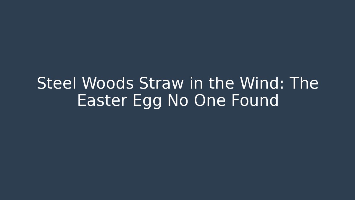 Steel Woods Straw in the Wind: The Easter Egg No One Found