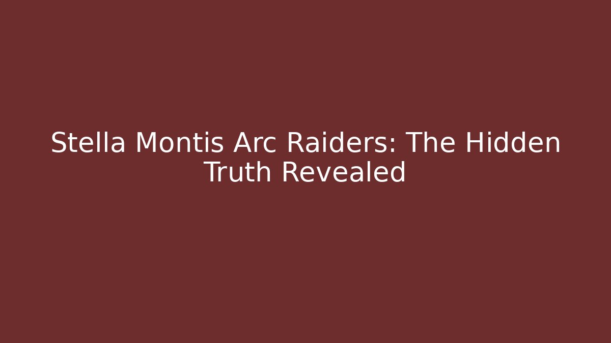 Stella Montis Arc Raiders: The Hidden Truth Revealed