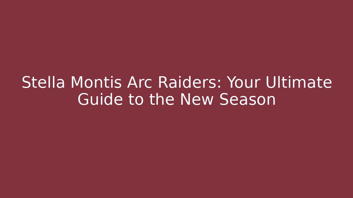 Stella Montis Arc Raiders: Your Ultimate Guide to the New Season