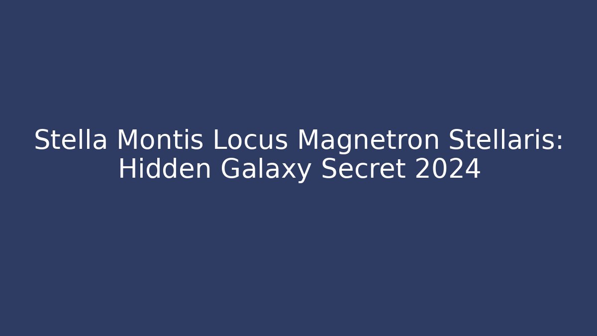 Stella Montis Locus Magnetron Stellaris: Hidden Galaxy Secret 2024