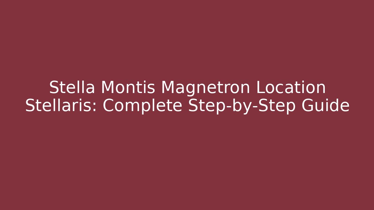 Stella Montis Magnetron Location Stellaris: Complete Step-by-Step Guide