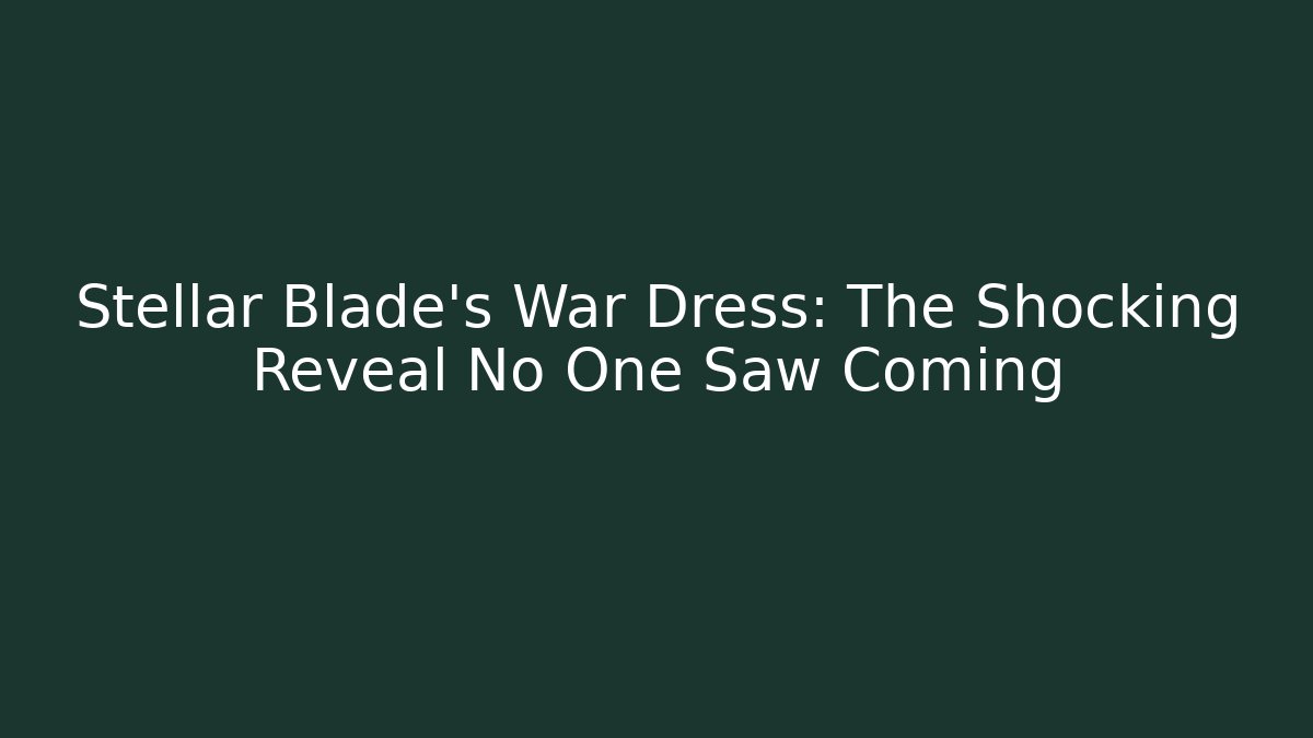 Stellar Blade's War Dress: The Shocking Reveal No One Saw Coming