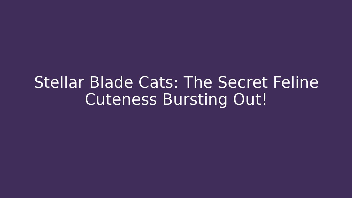 Stellar Blade Cats: The Secret Feline Cuteness Bursting Out!