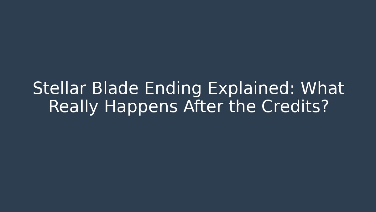 Stellar Blade Ending Explained: What Really Happens After the Credits?