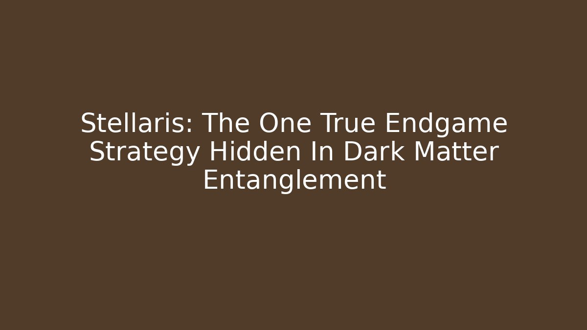 Stellaris: The One True Endgame Strategy Hidden In Dark Matter Entanglement - Andrea Zevedo