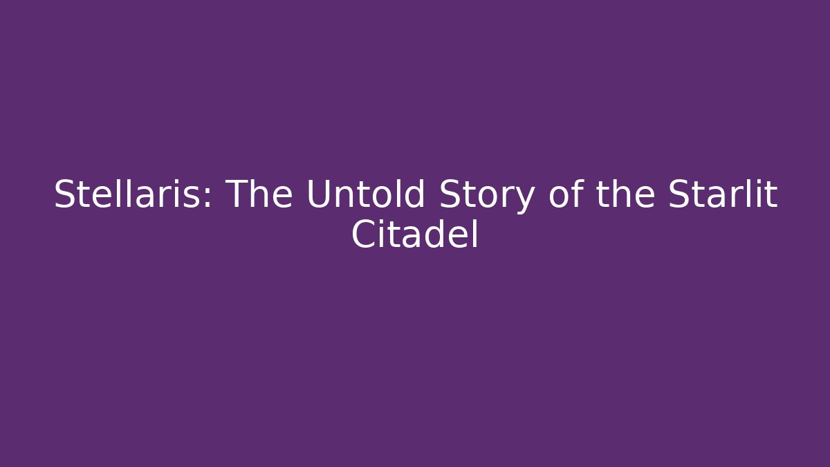Stellaris: The Untold Story of the Starlit Citadel