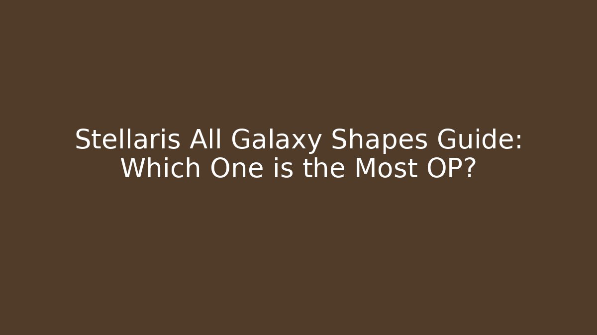 Stellaris All Galaxy Shapes Guide: Which One is the Most OP?