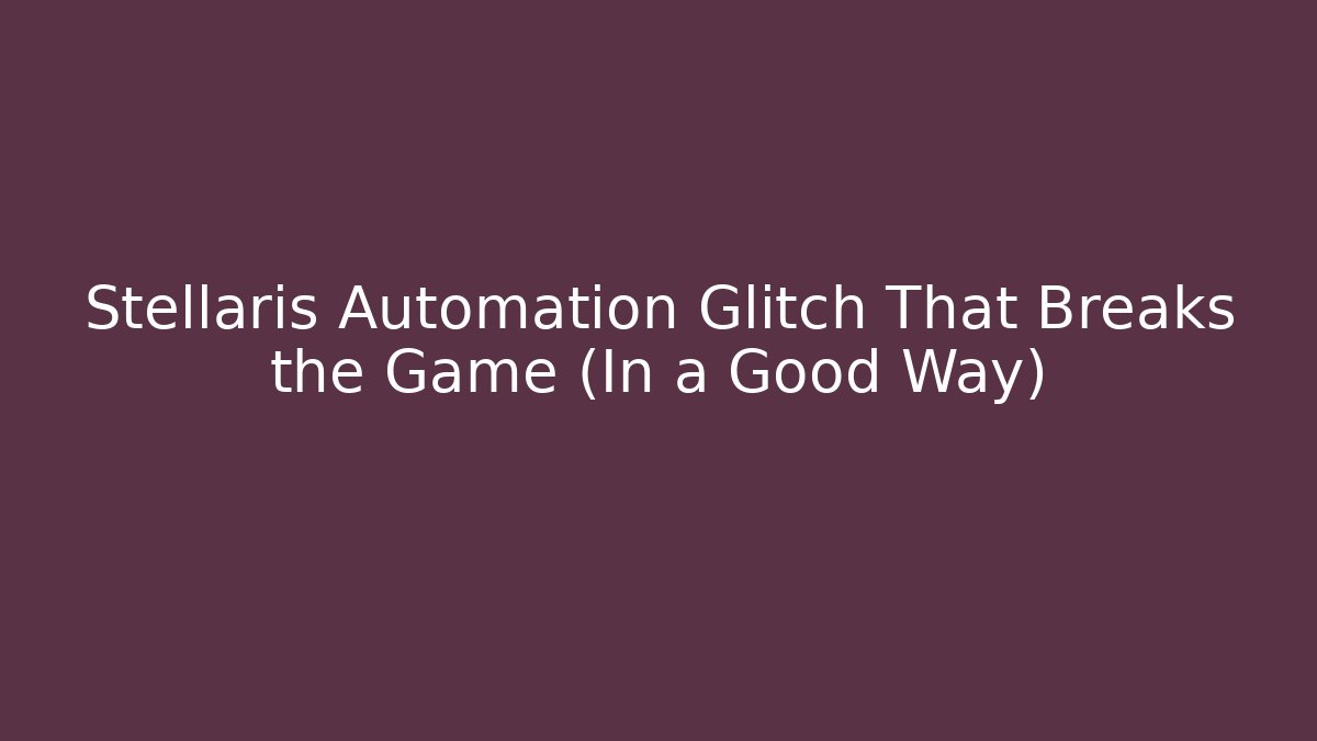 Stellaris Automation Glitch That Breaks the Game (In a Good Way)