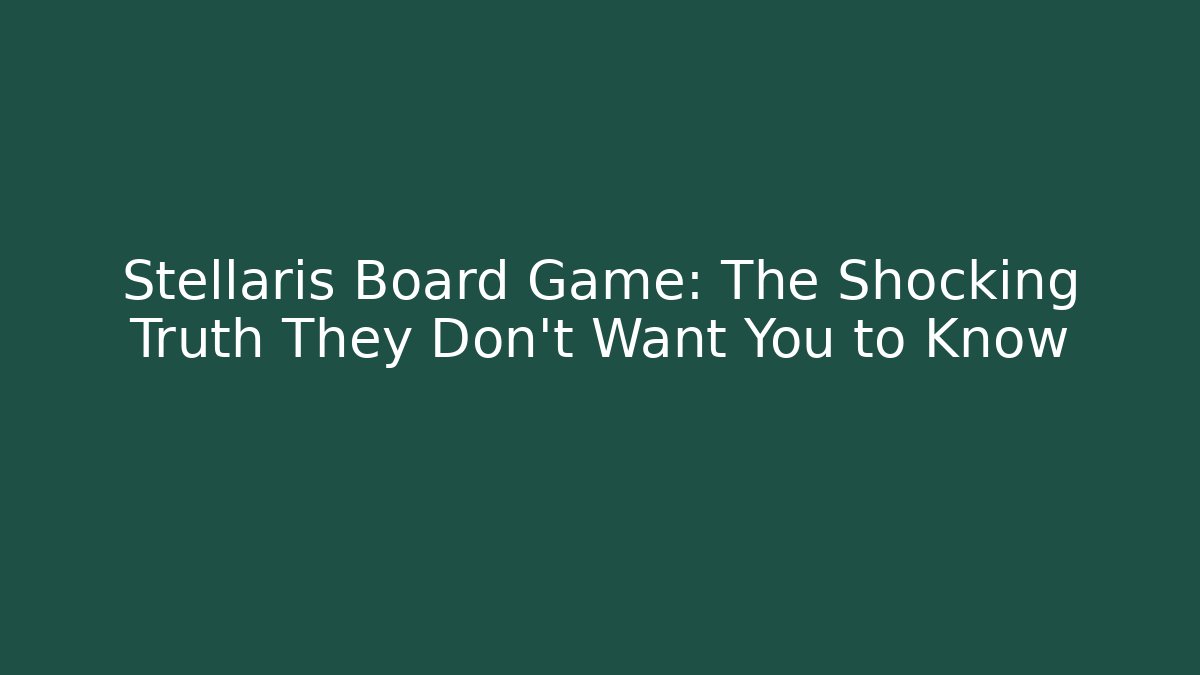 Stellaris Board Game: The Shocking Truth They Don't Want You to Know