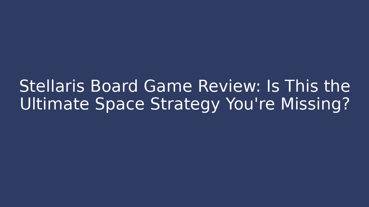 Stellaris Board Game Review: Is This the Ultimate Space Strategy You're Missing? - Andrea Zevedo