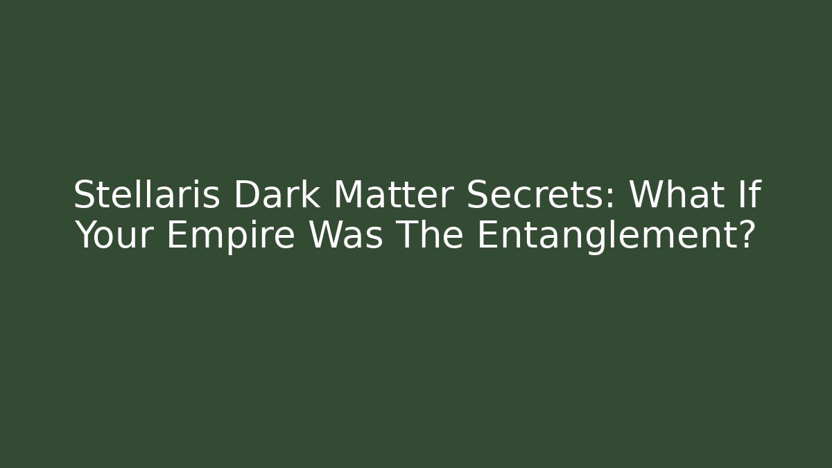 Stellaris Dark Matter Secrets: What If Your Empire Was The Entanglement?