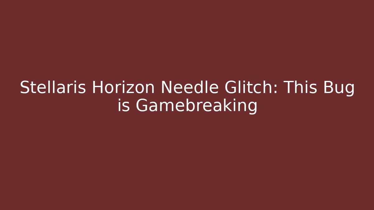 Stellaris Horizon Needle Glitch: This Bug is Gamebreaking