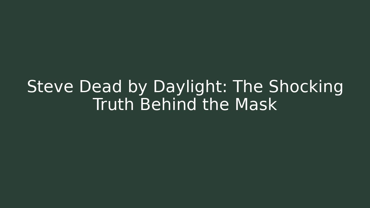Steve Dead by Daylight: The Shocking Truth Behind the Mask