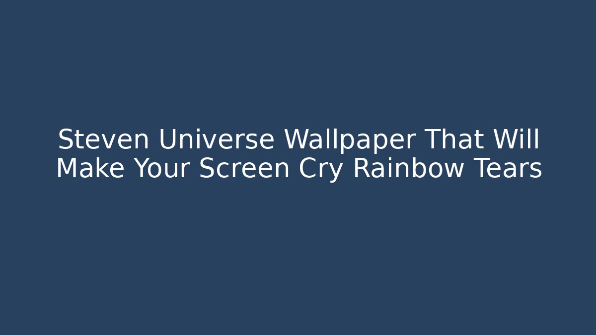 Steven Universe Wallpaper That Will Make Your Screen Cry Rainbow Tears
