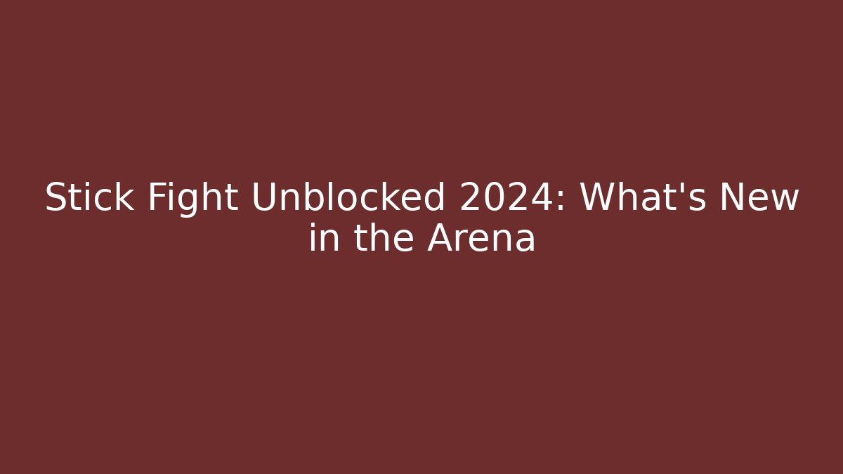 Stick Fight Unblocked 2024: What’s New in the Arena
