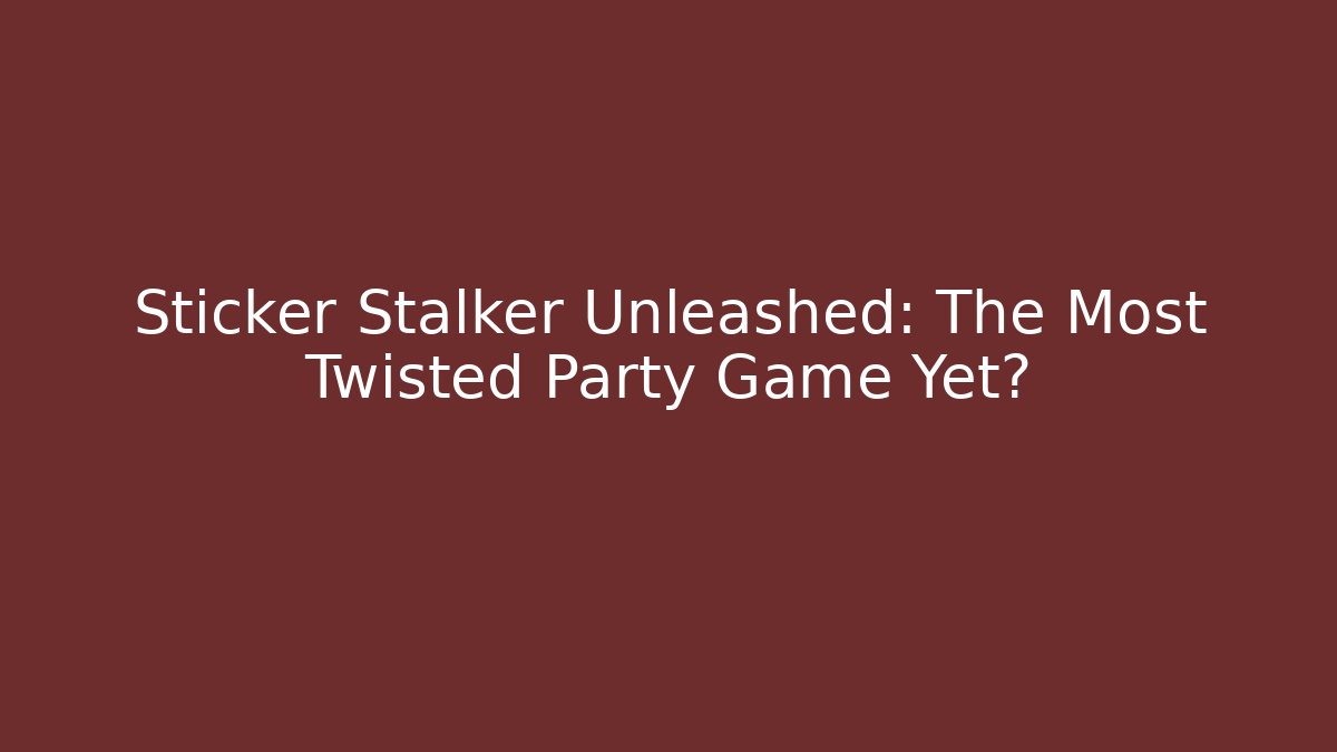 Sticker Stalker Unleashed: The Most Twisted Party Game Yet?