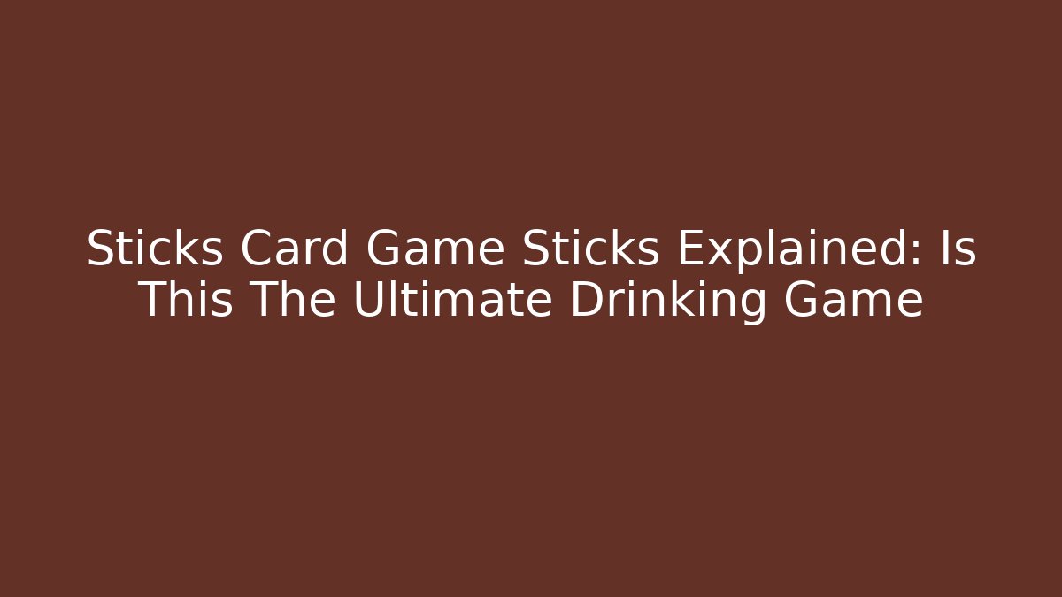 Sticks Card Game Sticks Explained: Is This The Ultimate Drinking Game