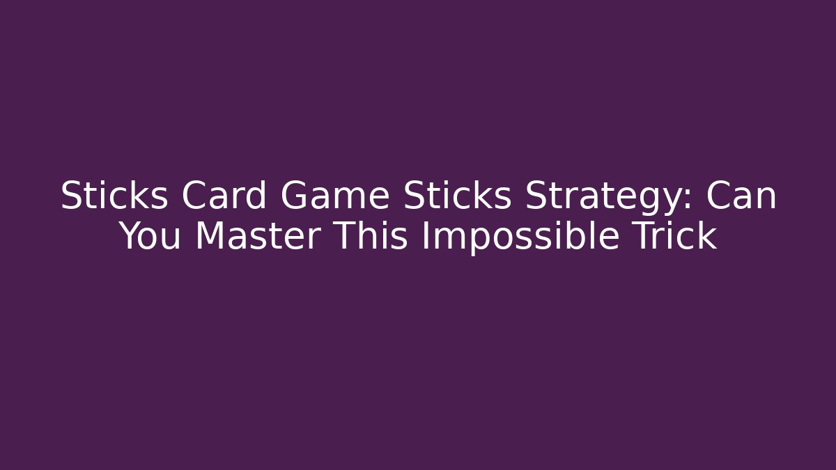 Sticks Card Game Sticks Strategy: Can You Master This Impossible Trick