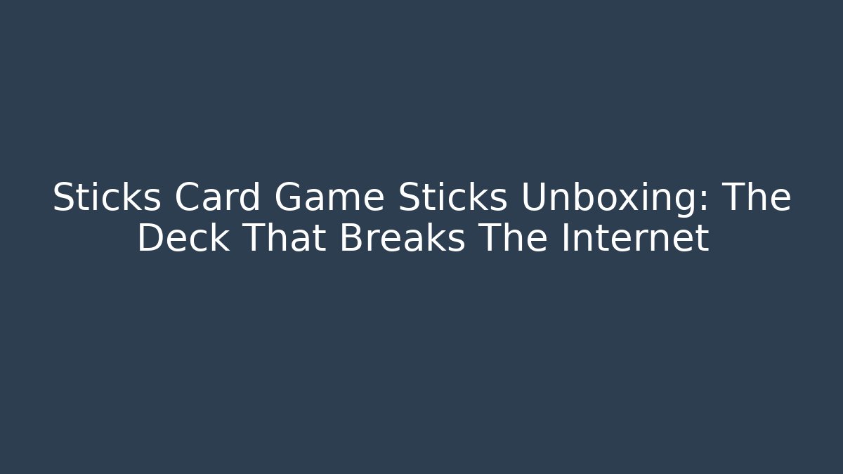 Sticks Card Game Sticks Unboxing: The Deck That Breaks The Internet