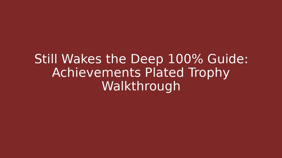 Still Wakes the Deep 100% Guide: Achievements Plated Trophy Walkthrough - Andrea Zevedo