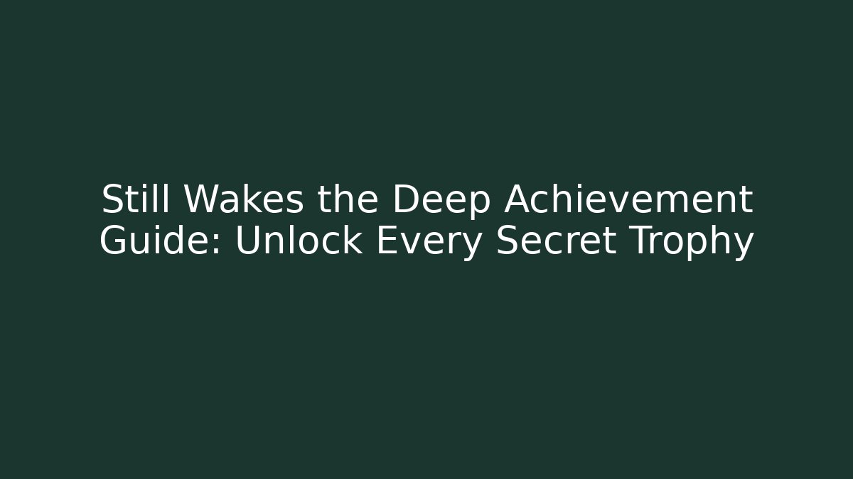 Still Wakes the Deep Achievement Guide: Unlock Every Secret Trophy