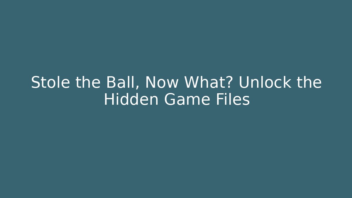 Stole the Ball, Now What? Unlock the Hidden Game Files