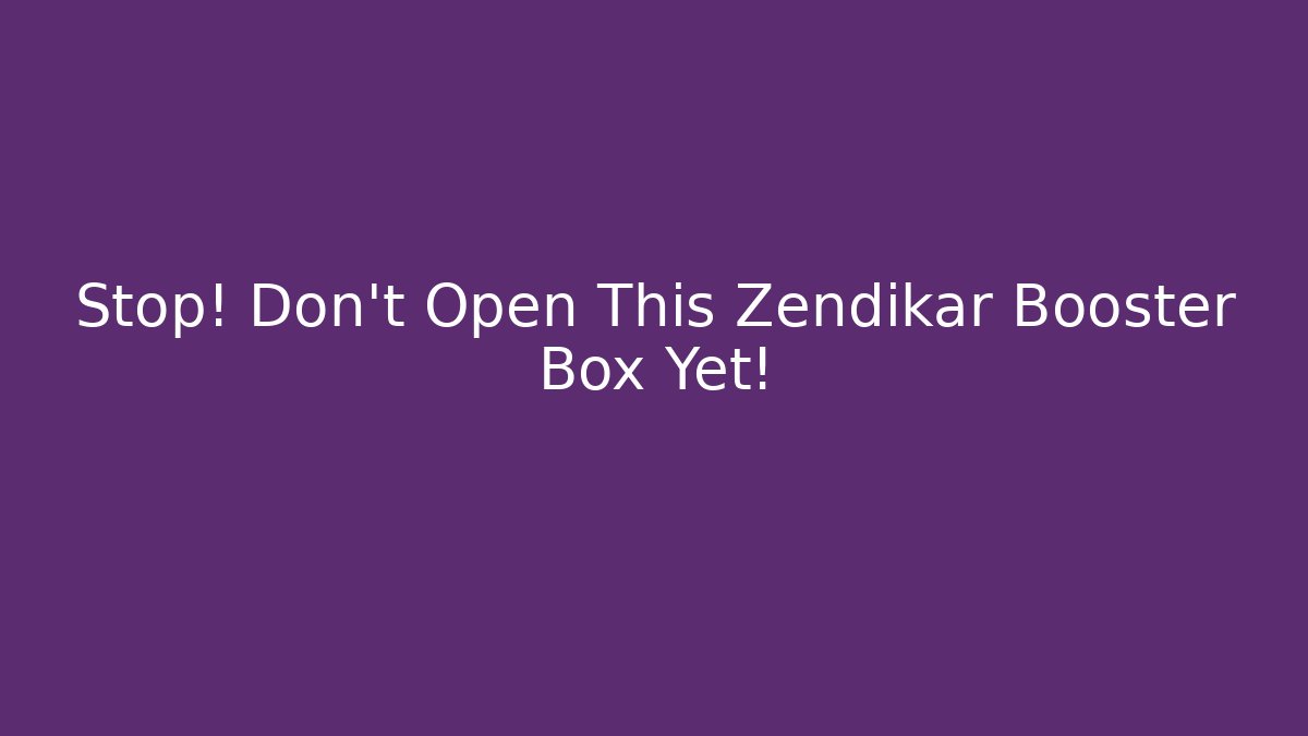 Stop! Don't Open This Zendikar Booster Box Yet! - Andrea Zevedo