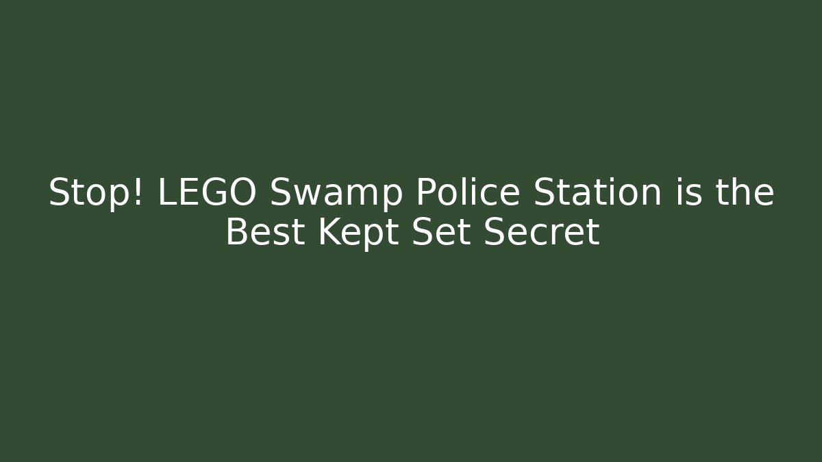 Stop! LEGO Swamp Police Station is the Best Kept Set Secret