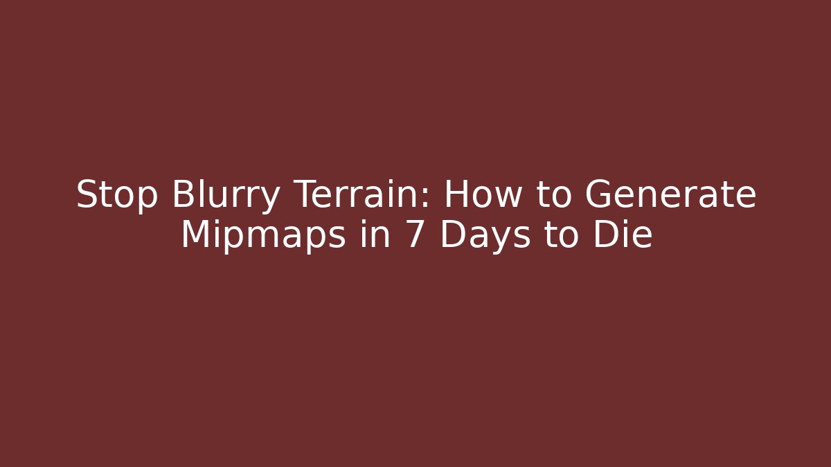 Stop Blurry Terrain: How to Generate Mipmaps in 7 Days to Die