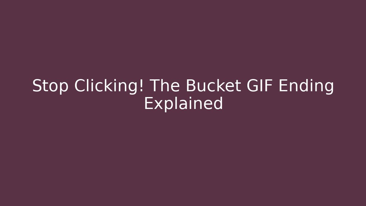 Stop Clicking! The Bucket GIF Ending Explained - Andrea Zevedo