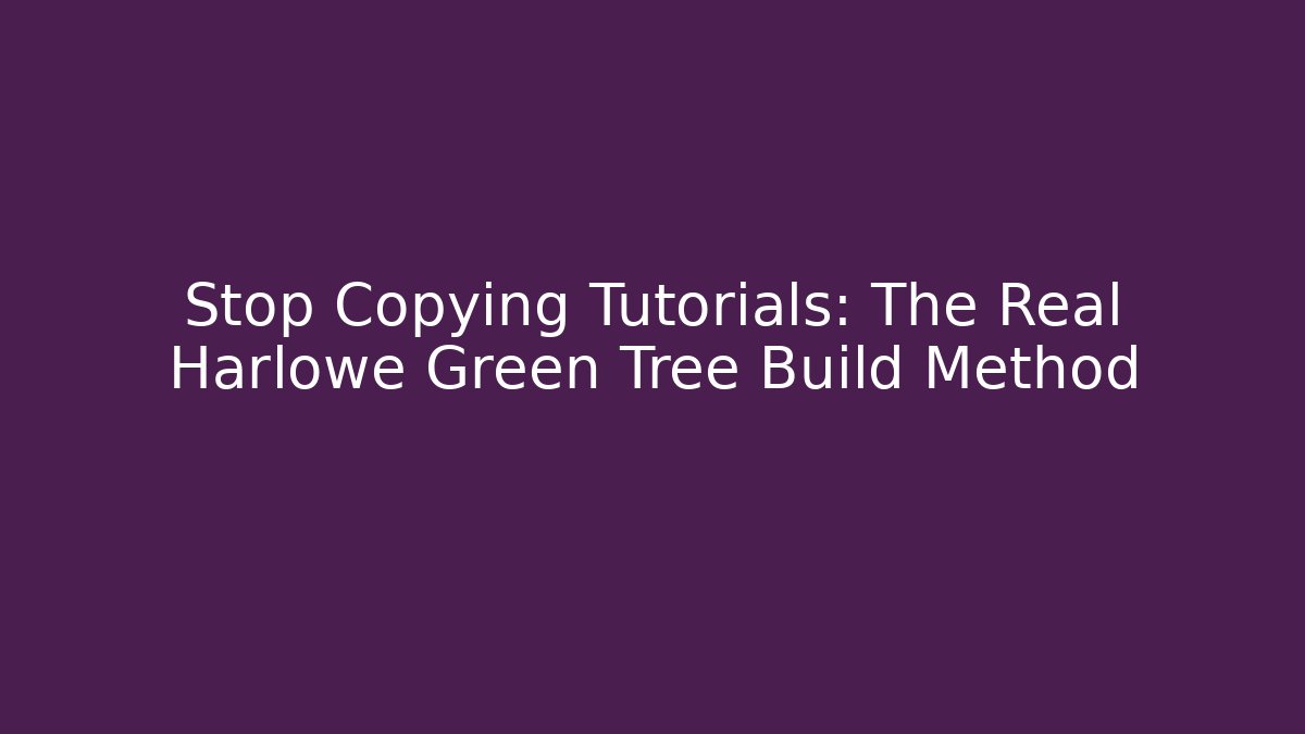 Stop Copying Tutorials: The Real Harlowe Green Tree Build Method