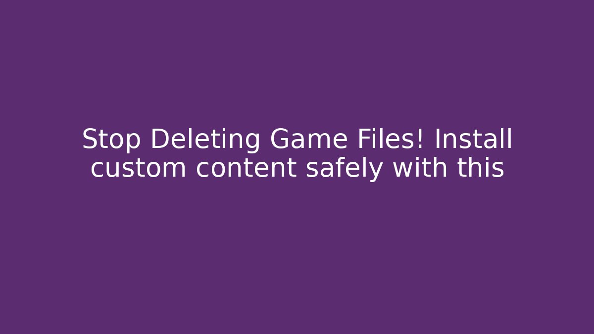 Stop Deleting Game Files! Install custom content safely with this