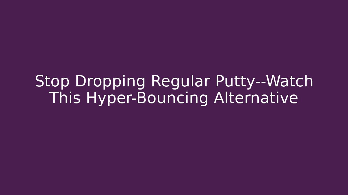 Stop Dropping Regular Putty—Watch This Hyper-Bouncing Alternative - Andrea Zevedo