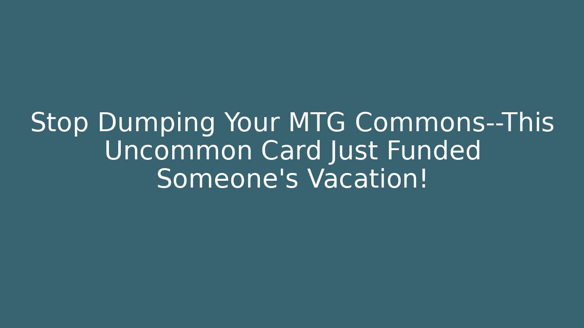 Stop Dumping Your MTG Commons—This Uncommon Card Just Funded Someone's Vacation!