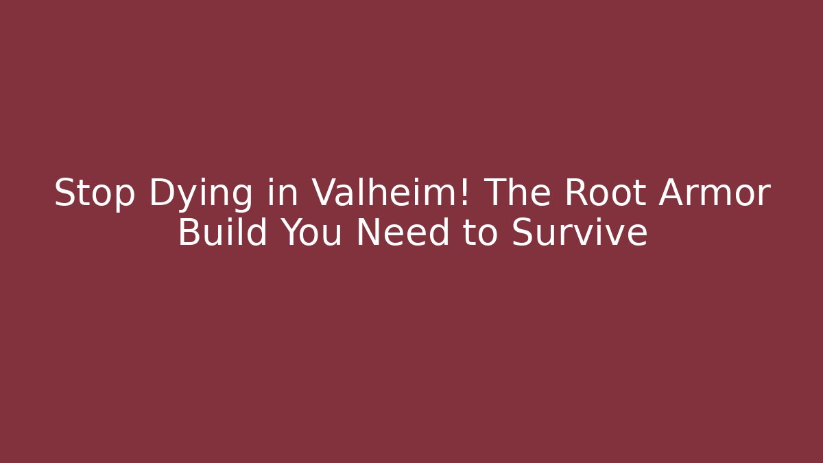 Stop Dying in Valheim! The Root Armor Build You Need to Survive
