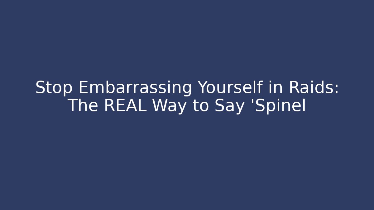 Stop Embarrassing Yourself in Raids: The REAL Way to Say 'Spinel