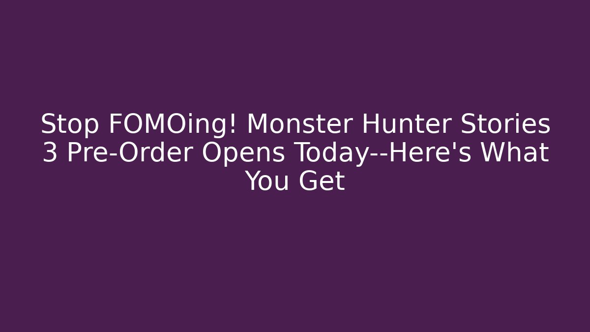 Stop FOMOing! Monster Hunter Stories 3 Pre-Order Opens Today—Here’s What You Get - Andrea Zevedo