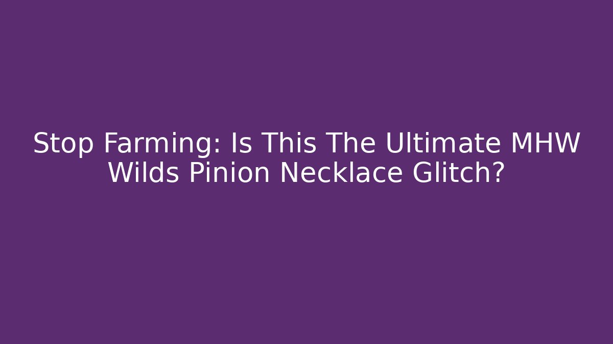 Stop Farming: Is This The Ultimate MHW Wilds Pinion Necklace Glitch?