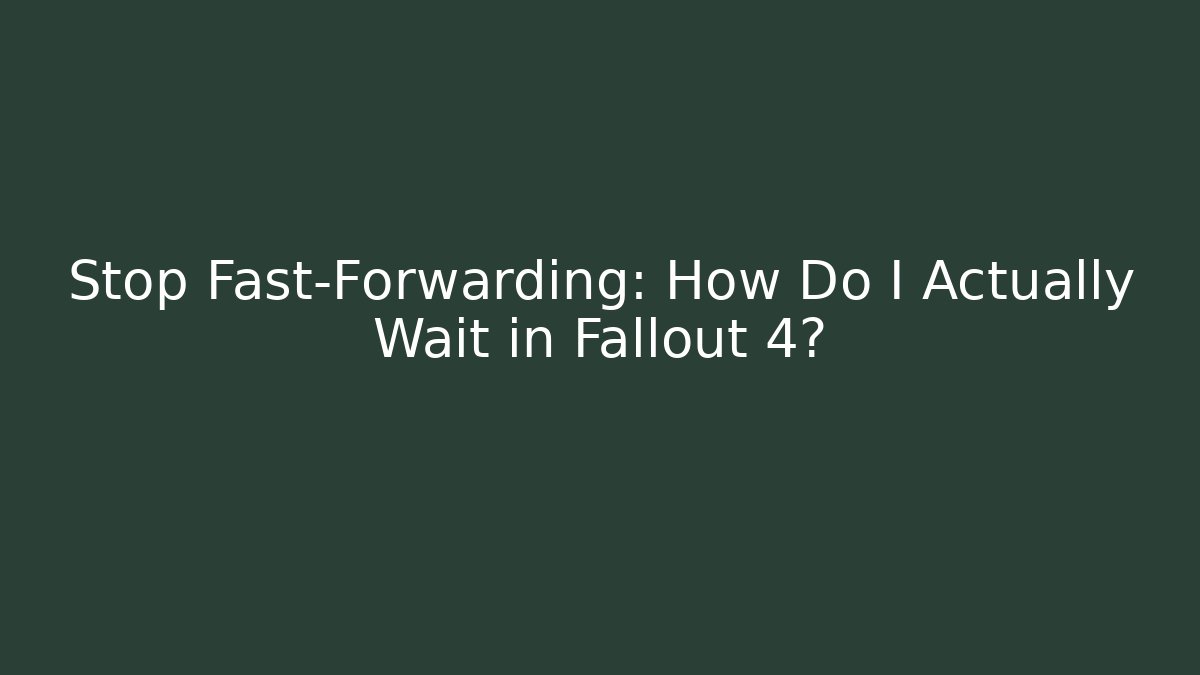 Stop Fast-Forwarding: How Do I Actually Wait in Fallout 4? - Andrea Zevedo