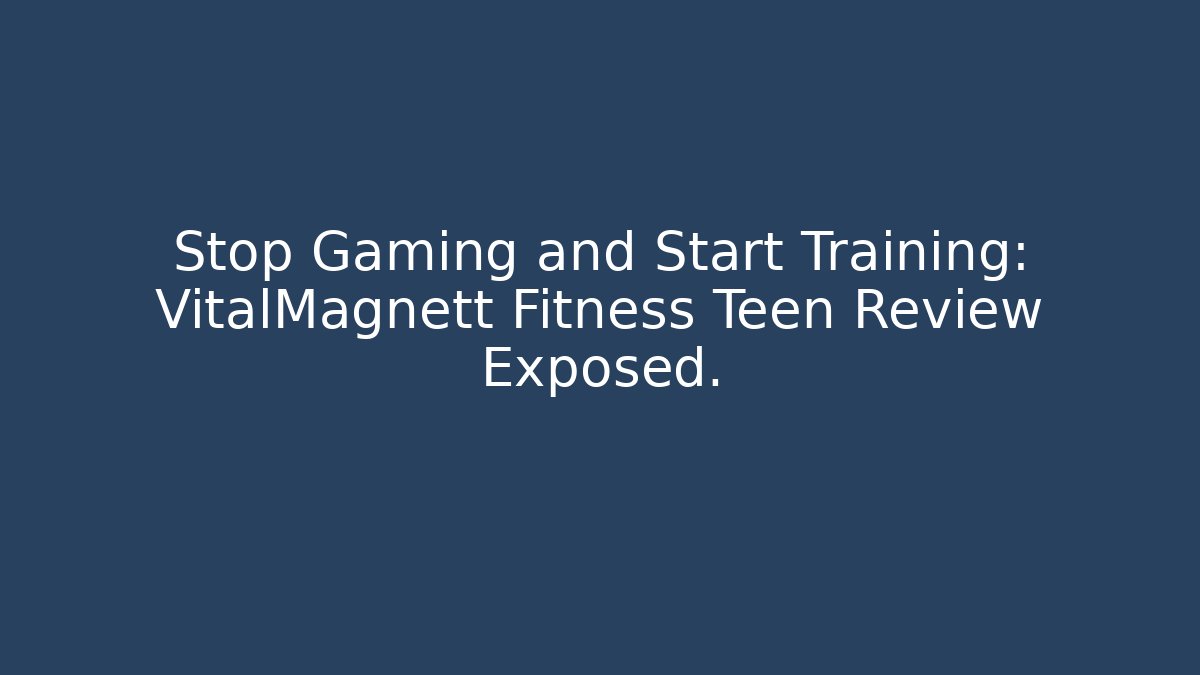 Stop Gaming and Start Training: VitalMagnett Fitness Teen Review Exposed.
