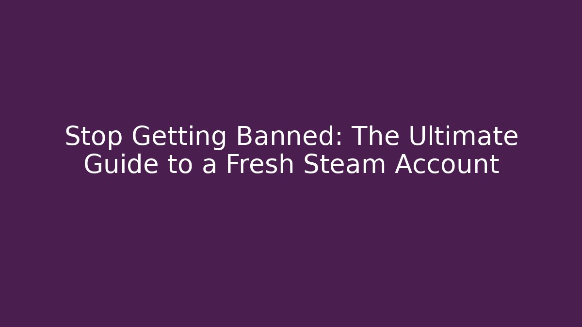 Stop Getting Banned: The Ultimate Guide to a Fresh Steam Account