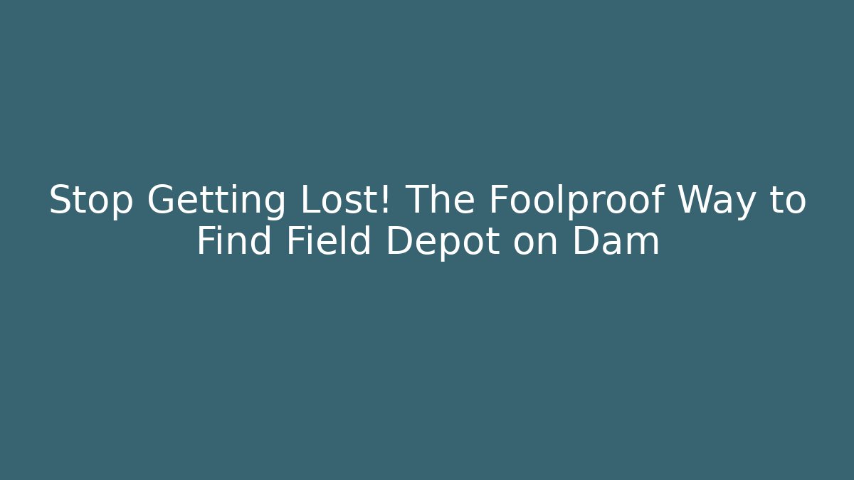 Stop Getting Lost! The Foolproof Way to Find Field Depot on Dam