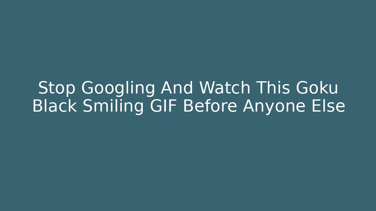 Stop Googling And Watch This Goku Black Smiling GIF Before Anyone Else