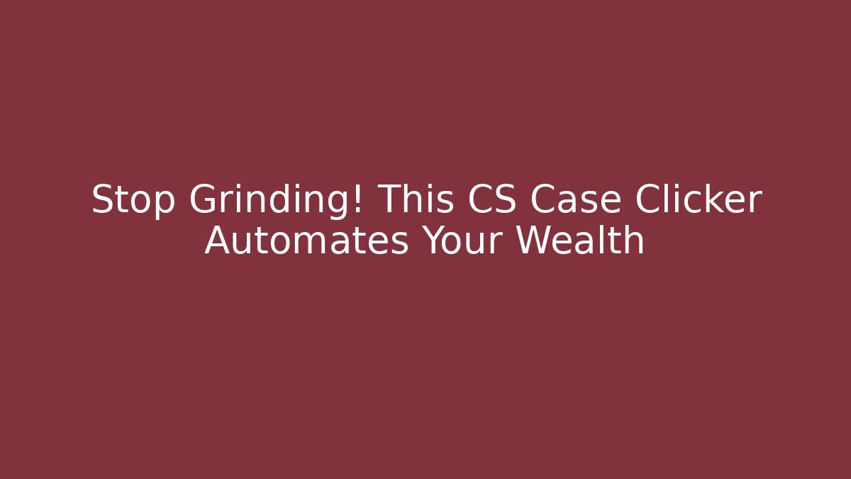 Stop Grinding! This CS Case Clicker Automates Your Wealth