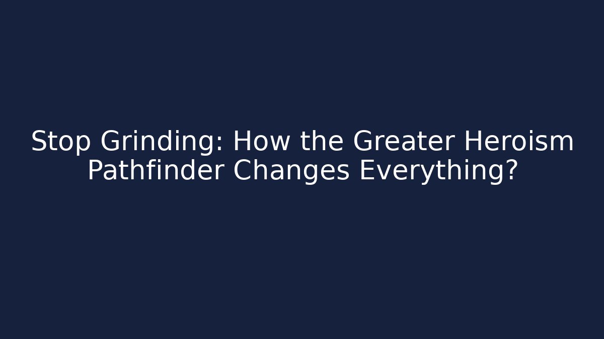 Stop Grinding: How the Greater Heroism Pathfinder Changes Everything?